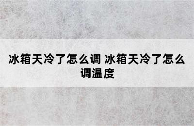 冰箱天冷了怎么调 冰箱天冷了怎么调温度